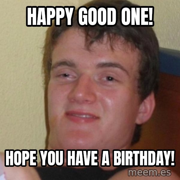Stoner Stanley meme: Happy good one! / Hope you have a birthday!