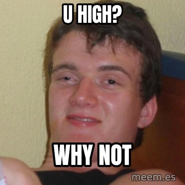 Really Stoned Guy meme: u high? / why not