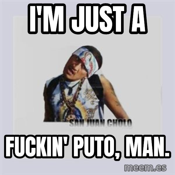 san juan cholo meme: i'm just a / fuckin' puto, man.