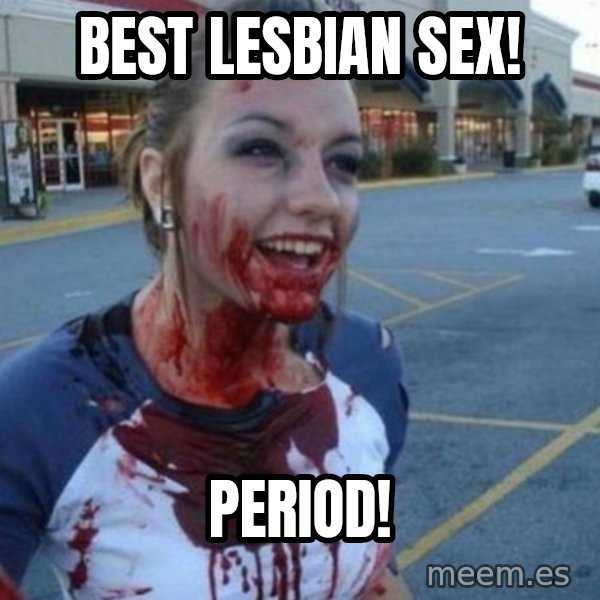 Scary Nympho meme: Best lesbian Sex! / period!