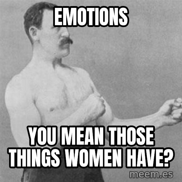 overly manlyman meme: Emotions / You mean those things women have?