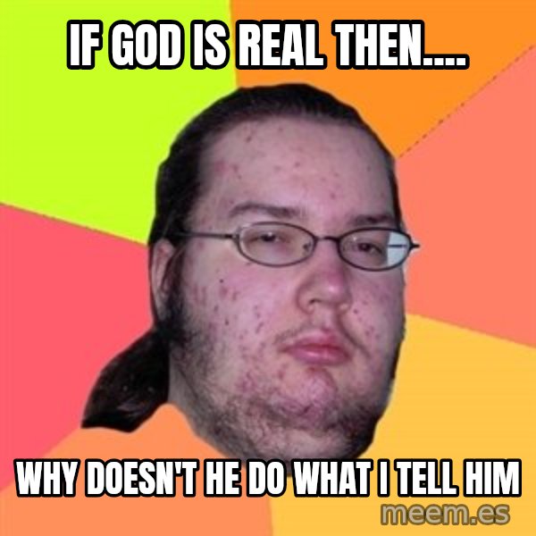 Butthurt Dweller meme: If god is real then.... / why doesn't he do what i tell him
