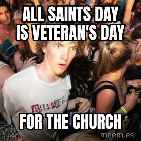 Sudden Realization Ralph meme: ALl saints day is veteran's day / for the church