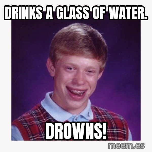 nerdy kid lolz meme: DRINKS A GLASS OF WATER. / DROWNS!
