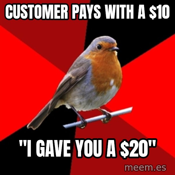 Retail Robin meme: customer pays with a $10 / "I gave you a $20"