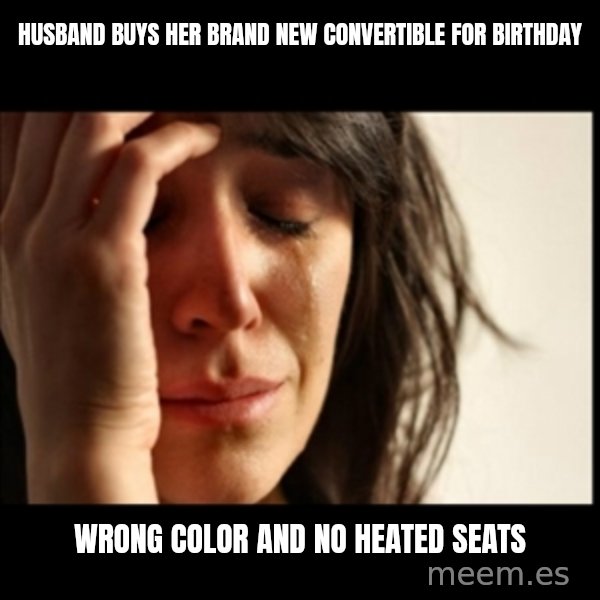 First World Problems meme: husband buys her brand  new  convertible  for  birthday / wrong color and no heated seats