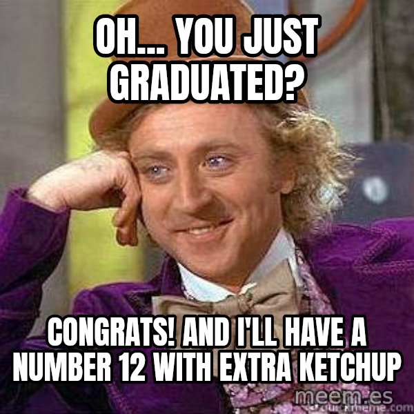 Willy Wonka meme: oh... you just graduated? / congrats! and i'll have a number 12 with extra ketchup