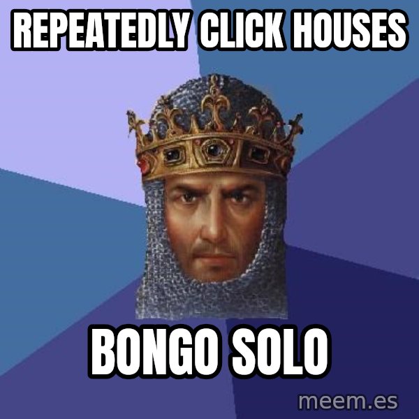Age Of Empires meme: REPEATEDLY click houses / bongo solo