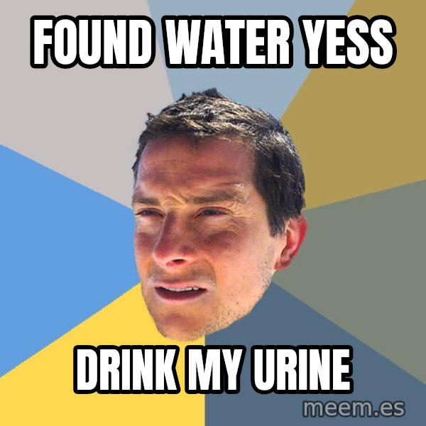 Bear Grylls meme: found water yess / drink my urine