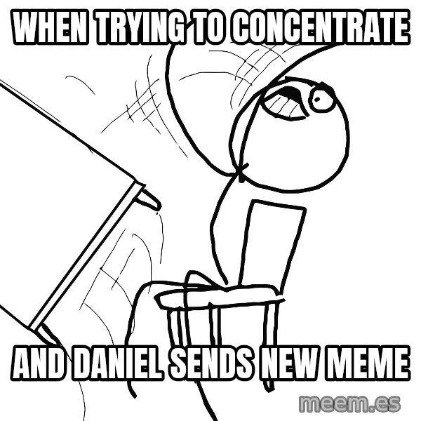 Desk Flip Rage Guy meme: when trying to concentrate / And Daniel sends new meme