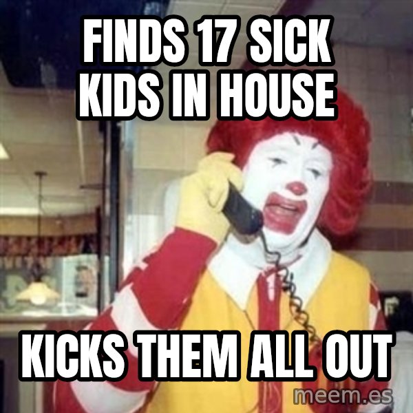 Ronald Mcdonald Call meme: FINDS 17 SICK KIDS IN HOUSE / KICKS THEM ALL OUT