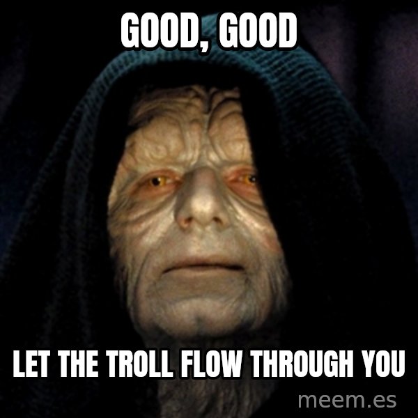 Star Wars Emperor meme: Good, good / let the troll flow through you