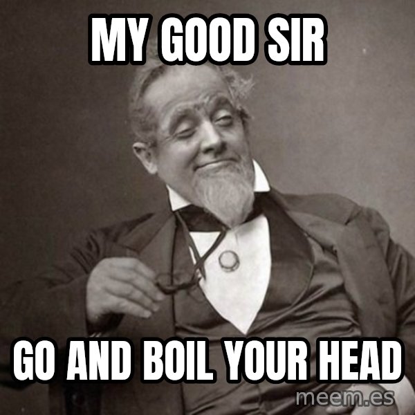 1889 [10] guy meme: My good sir / Go and boil your head