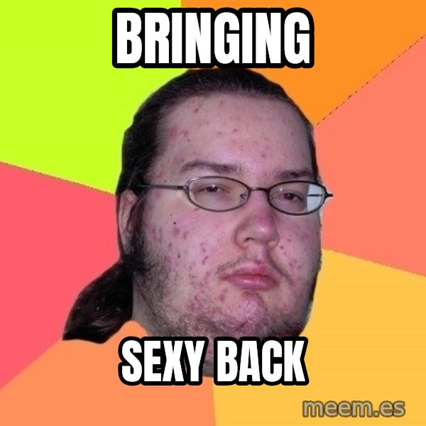 gordo granudo meme: BRINGING / SEXY BACK