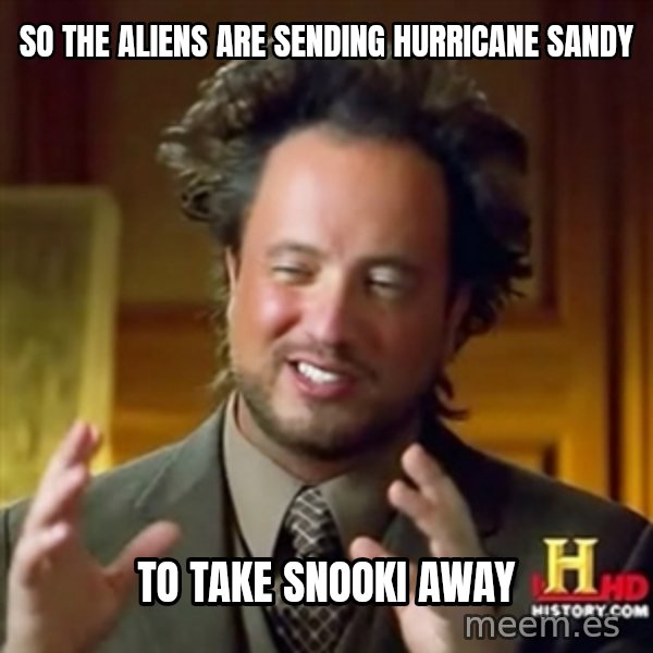 ancient alien guy meme: So the aliens are sending hurricane sandy / to take snooki away