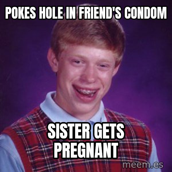 Bad Luck Brian meme: Pokes hole in friend's Condom / Sister gets Pregnant