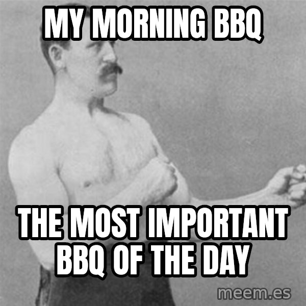 overly manlyman meme: my morning bbq / the most important bbq of the day