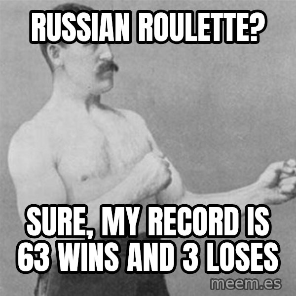 overly manlyman meme: russian roulette? / sure, my record is 63 wins and 3 loses