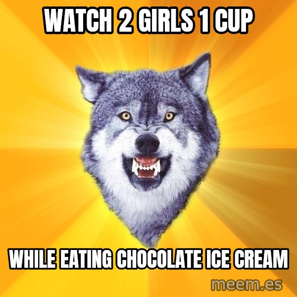 Courage Wolf meme: watch 2 girls 1 cup / while eating chocolate ice cream