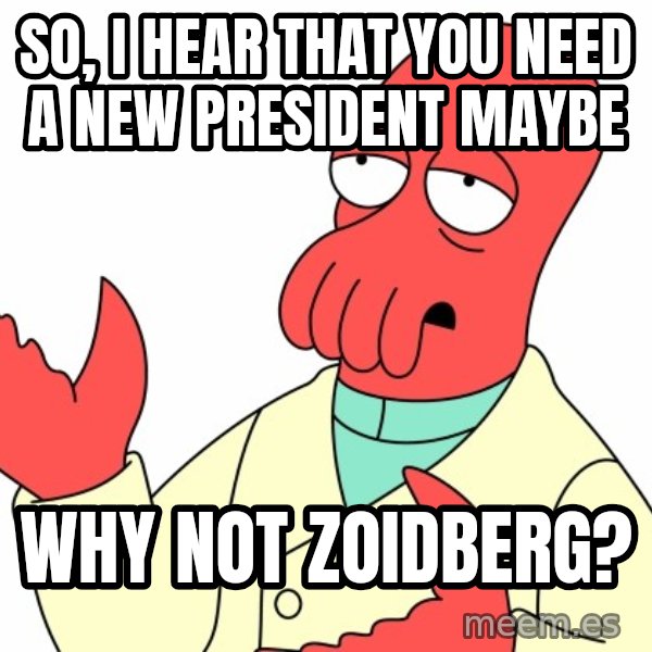 Why not zoidberg? meme: So, I hear that you need a new president maybe / Why not Zoidberg?