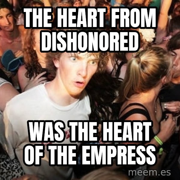 Sudden Realization Ralph meme: The heart from Dishonored / Was the heart of the empress