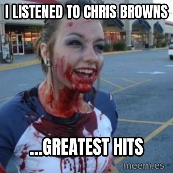 Scary Nympho meme: i listened to chris browns / ...greatest hits