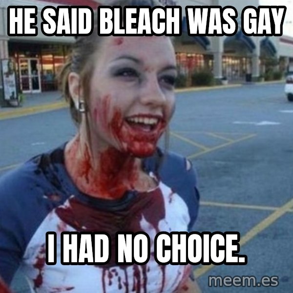 Scary Nympho meme: He said Bleach was gay / i had no choice.
