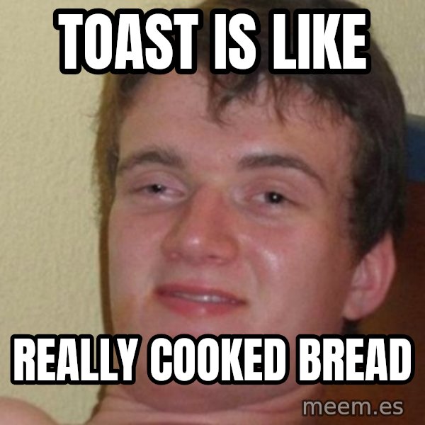 Really Stoned Guy meme: TOAST IS LIKE / REALLY COOKED BREAD