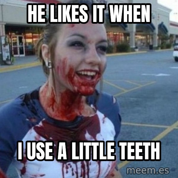 Scary Nympho meme: HE LIKES IT WHEN / I USE A LITTLE TEETH