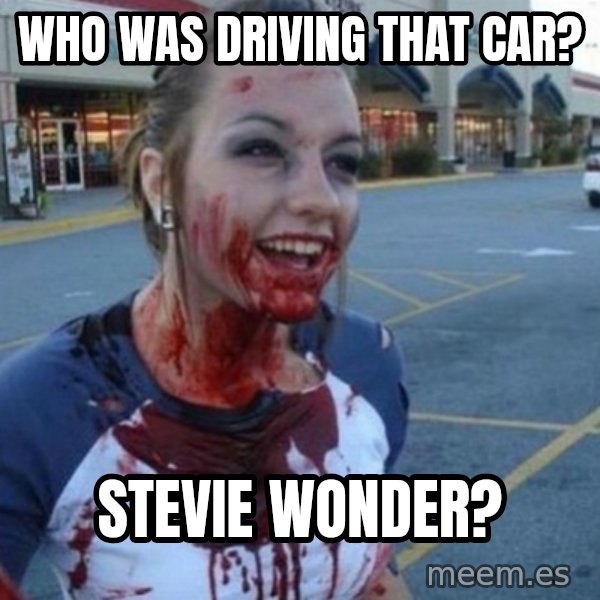 Scary Nympho meme: Who was driving that car? / Stevie wonder?