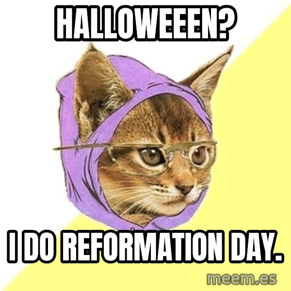 Hipster Kitty meme: Halloweeen? / I do Reformation Day.