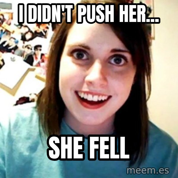 Overly Obsessed Girlfriend meme: i didn't push her... / she fell