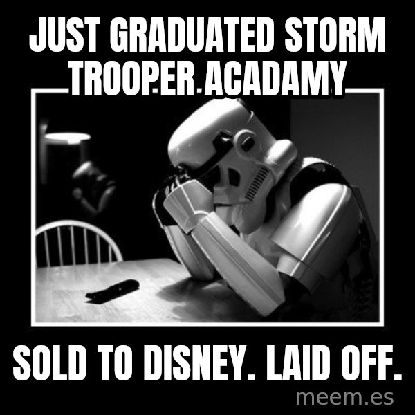 Sad Trooper meme: just graduated storm trooper acadamy / sold to disney. laid off.