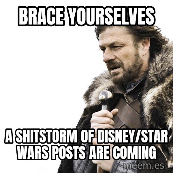 Winter is Coming meme: BRACE YOURSELVES / A SHITSTORM OF DISNEY/STAR WARS POSTS ARE COMING