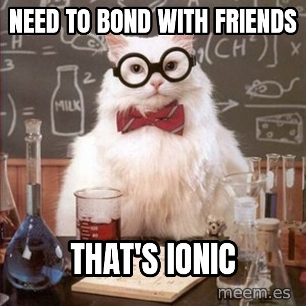 Chemistry Cat meme: Need to bond with friends / That's ionic