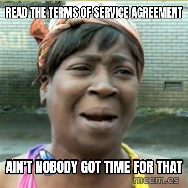 Ain't Nobody got time fo that meme: Read the terms of service agreement / ain't nobody got time for that