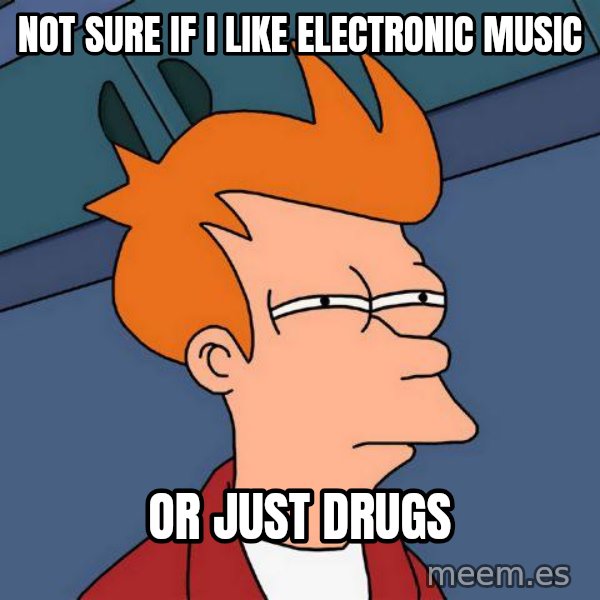 Futurama Fry meme: not sure if  i like electronic music / or just drugs