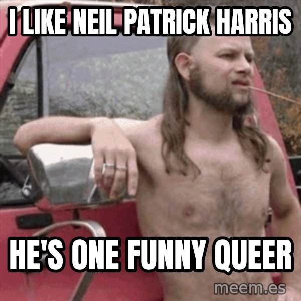 Almost Politically Correct Redneck meme: I like Neil Patrick Harris / He's one funny queer