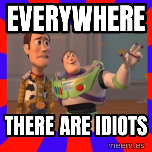 X, X Everywhere  meme: EVERYWHERE / THERE ARE IDIOTS