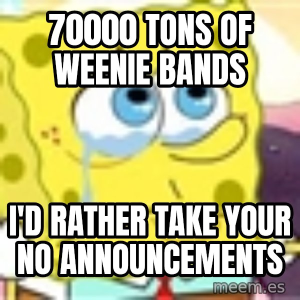 Spongebob meme: 70000 tons of weenie bands / I'd rather take your no announcements