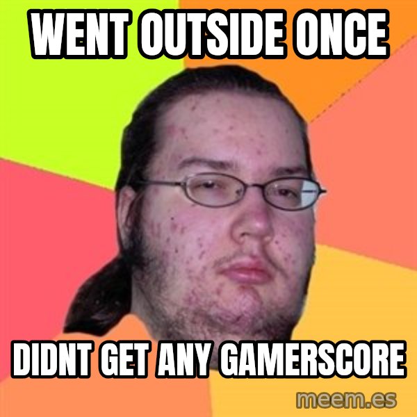 Butthurt Dweller meme: went outside once / didnt get any gamerscore
