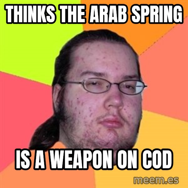 Butthurt Dweller meme: thinks the arab spring / is a weapon on cod