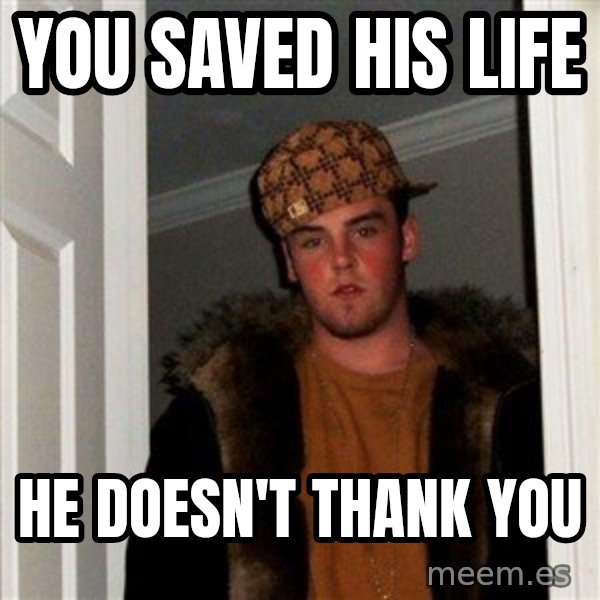Scumbag Steve meme: you saved his life / he doesn't thank you