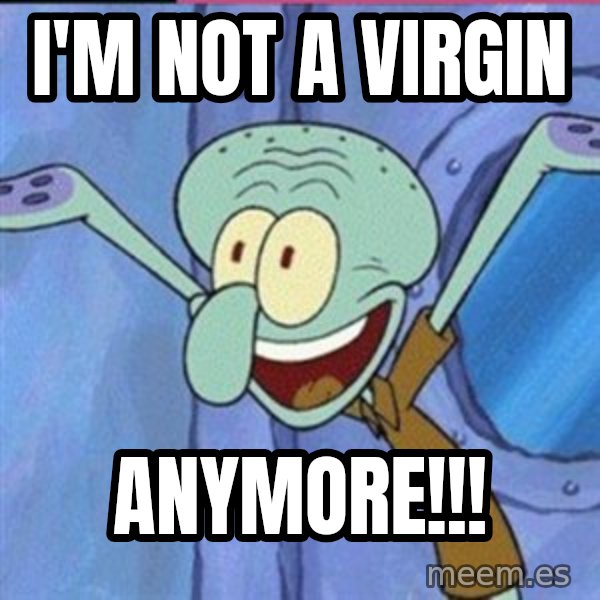 calamardo me vale meme: I'M NOT A VIRGIN / ANYMORE!!!