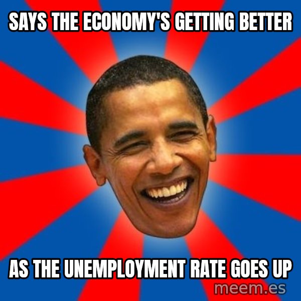 Obama meme: Says the economy's getting better / as the unemployment rate goes up