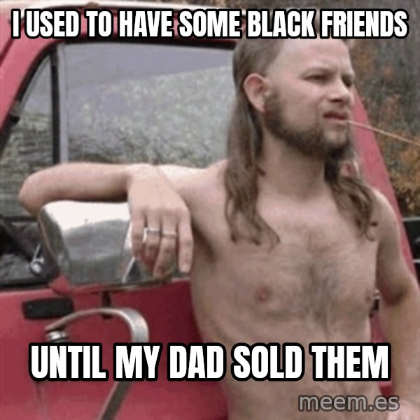 Almost Politically Correct Redneck meme: I used to have some black friends / until my dad sold them