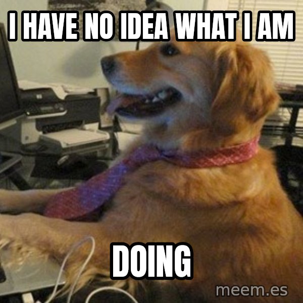 I have no idea what I'm doing - Dog with Tie meme: I HAVE NO IDEA WHAT I AM / DOING