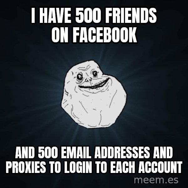 Forever Alone meme: i have 500 friends on facebook / and 500 email addresses and proxies to login to each account