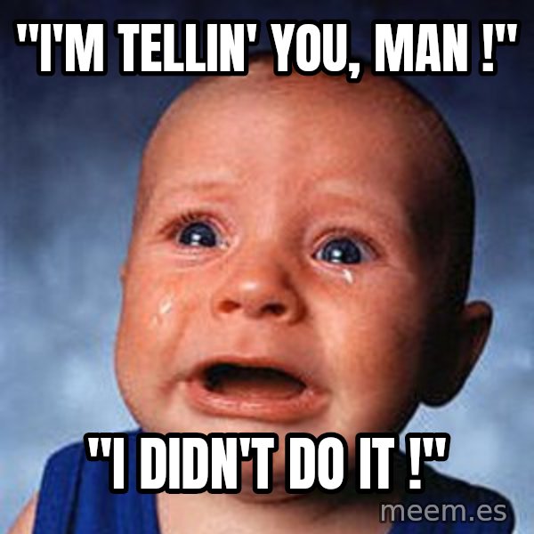 Crying Baby meme: "i'm tellin' you, man !" / "I didn't do it !"