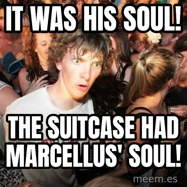 Sudden Realization Ralph meme: It was his soul! / the suitcase had Marcellus' soul!